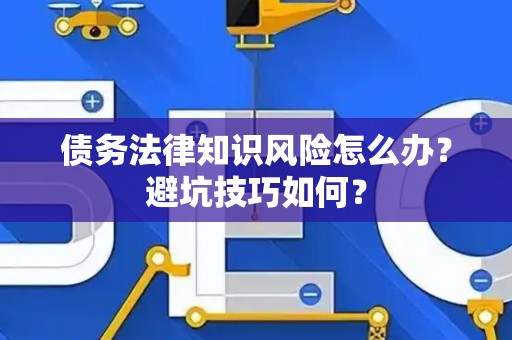 债务法律知识风险怎么办？避坑技巧如何？