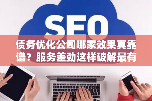 债务优化公司哪家效果真靠谱？服务差劲这样破解最有效