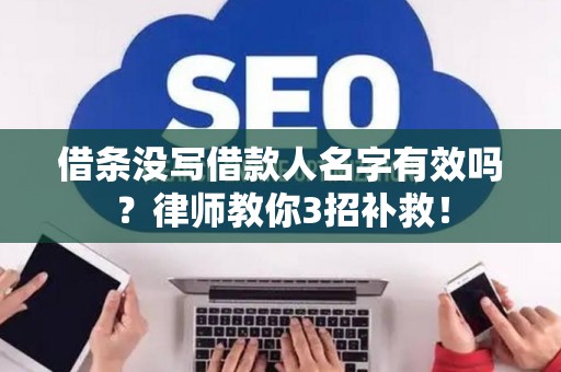 借条没写借款人名字有效吗？律师教你3招补救！