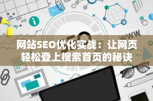网站SEO优化实战：让网页轻松登上搜索首页的秘诀