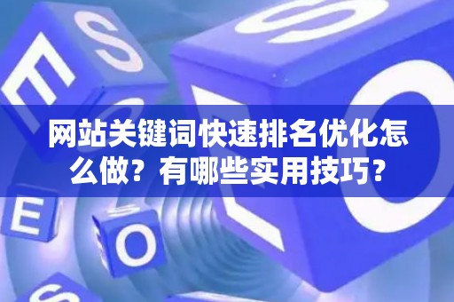 网站关键词快速排名优化怎么做？有哪些实用技巧？