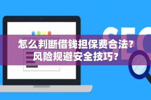 怎么判断借钱担保费合法？风险规避安全技巧？