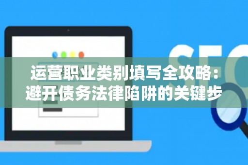 运营职业类别填写全攻略：避开债务法律陷阱的关键步骤