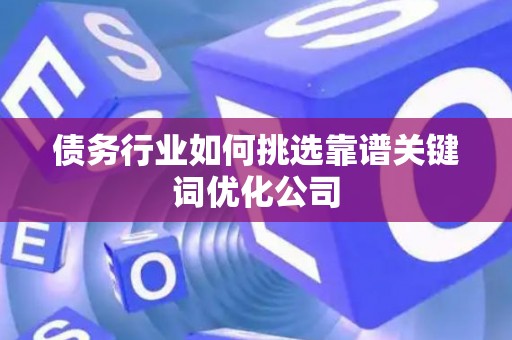 债务行业如何挑选靠谱关键词优化公司