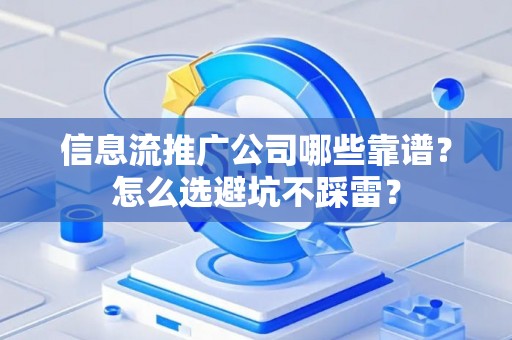 信息流推广公司哪些靠谱？怎么选避坑不踩雷？