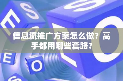 信息流推广方案怎么做？高手都用哪些套路？