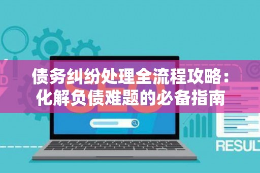 债务纠纷处理全流程攻略：化解负债难题的必备指南