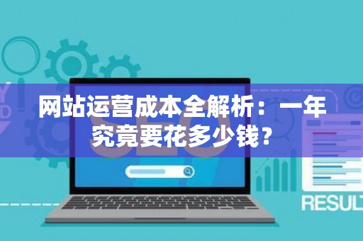 网站运营成本全解析：一年究竟要花多少钱？