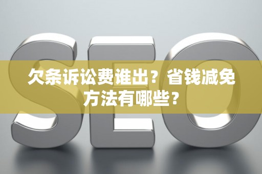 欠条诉讼费谁出?省钱减免方法有哪些? 欠条诉讼费谁出?省钱减免方法有哪些?