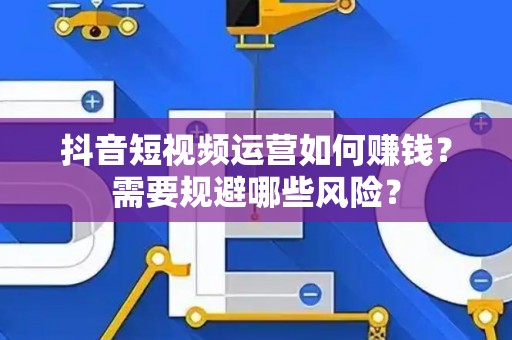 抖音短视频运营如何赚钱？需要规避哪些风险？