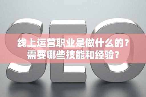 线上运营职业是做什么的？需要哪些技能和经验？