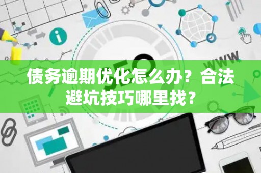 债务逾期优化怎么办？合法避坑技巧哪里找？