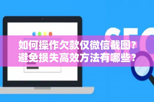 如何操作欠款仅微信截图？避免损失高效方法有哪些？
