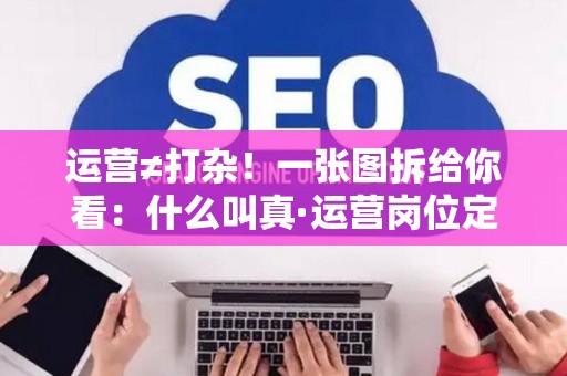 运营≠打杂！一张图拆给你看：什么叫真·运营岗位定义