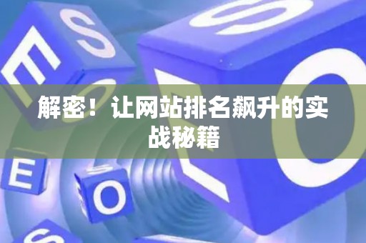 解密!让网站排名飙升的实战秘籍 解密!让网站排名飙升的实战秘籍
