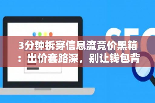 3分钟拆穿信息流竞价黑箱：出价套路深，别让钱包背锅