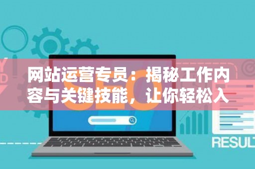 网站运营专员：揭秘工作内容与关键技能，让你轻松入门