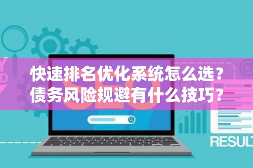 快速排名优化系统怎么选?债务风险规避有什么技巧? 快速排名优化系统怎么选?债务风险规避有什么技巧?