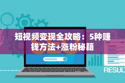 短视频变现全攻略:5种赚钱方法+涨粉秘籍 短视频变现全攻略:5种赚钱方法+涨粉秘籍