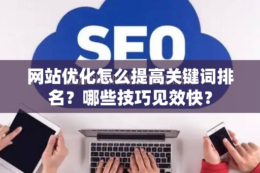 网站优化怎么提高关键词排名？哪些技巧见效快？