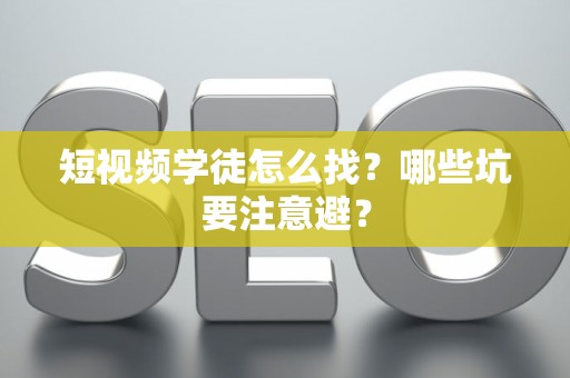 短视频学徒怎么找？哪些坑要注意避？