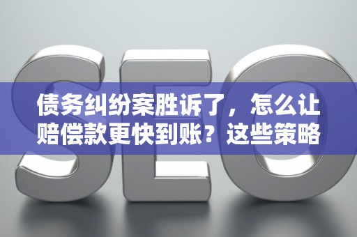 债务纠纷案胜诉了,怎么让赔偿款更快到账?这些策略帮你搞定! 债务纠纷案胜诉了,怎么让赔偿款更快到账?这些策略帮你搞定!