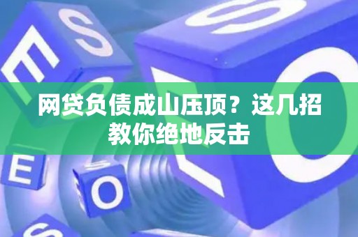 网贷负债成山压顶？这几招教你绝地反击