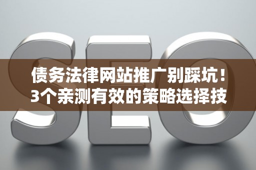债务法律网站推广别踩坑！3个亲测有效的策略选择技巧