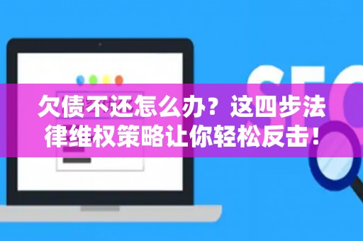欠债不还怎么办?这四步法律维权策略让你轻松反击! 欠债不还怎么办?这四步法律维权策略让你轻松反击!