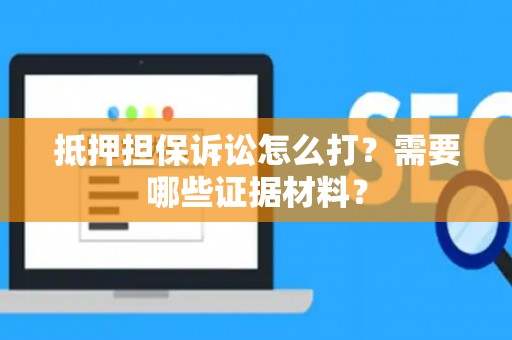 抵押担保诉讼怎么打？需要哪些证据材料？