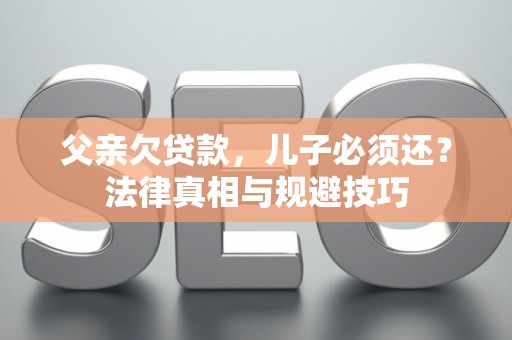 父亲欠贷款，儿子必须还？法律真相与规避技巧