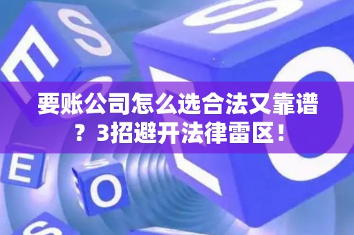 要账公司怎么选合法又靠谱？3招避开法律雷区！