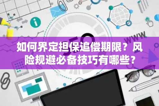 如何界定担保追偿期限？风险规避必备技巧有哪些？