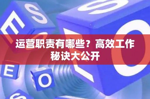 运营职责有哪些？高效工作秘诀大公开