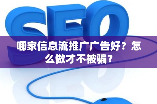 哪家信息流推广广告好?怎么做才不被骗? 哪家信息流推广广告好?怎么做才不被骗?